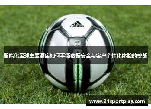 智能化足球主题酒店如何平衡数据安全与客户个性化体验的挑战